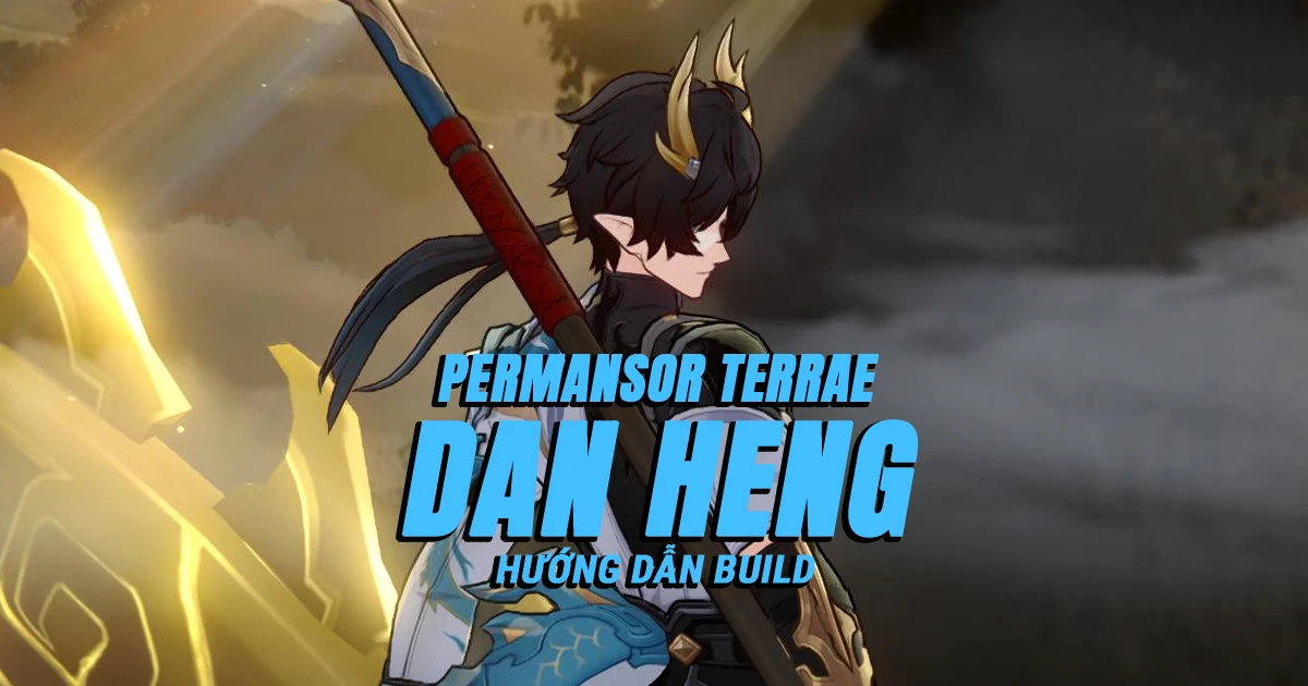 Hướng dẫn build Dan Heng – Permansor Terrae tối ưu và toàn diện nhất